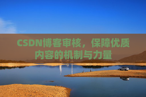 CSDN博客审核，保障优质内容的机制与力量